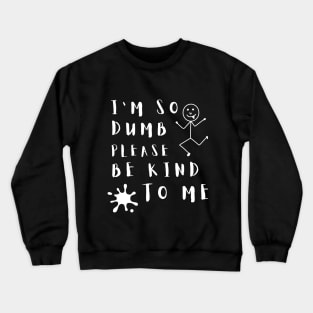 I'm So Dumb Please Be Kind to Me Funny Crewneck Sweatshirt